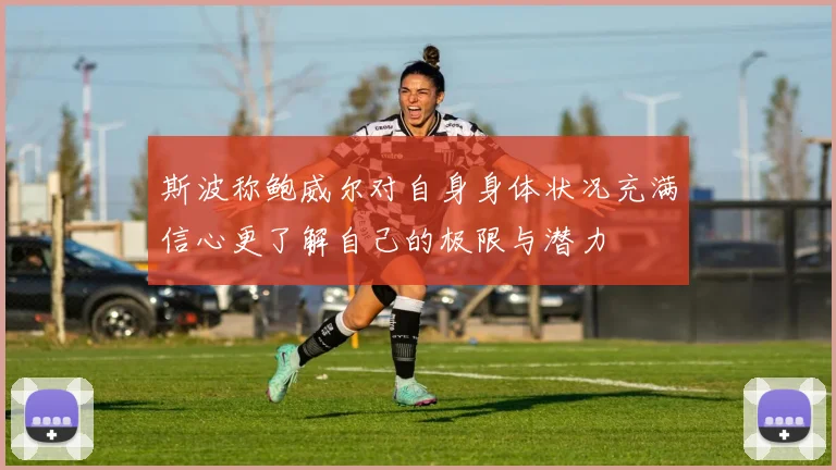 斯波称鲍威尔对自身身体状况充满信心更了解自己的极限与潜力