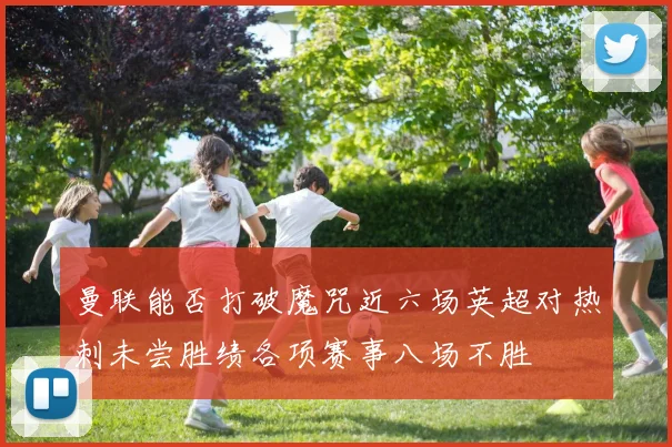 曼联能否打破魔咒近六场英超对热刺未尝胜绩各项赛事八场不胜