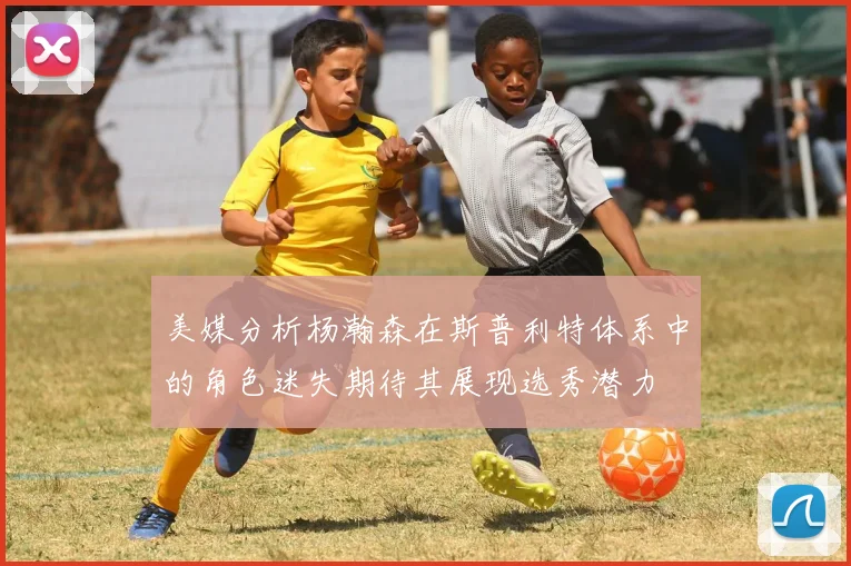 美媒分析杨瀚森在斯普利特体系中的角色迷失期待其展现选秀潜力