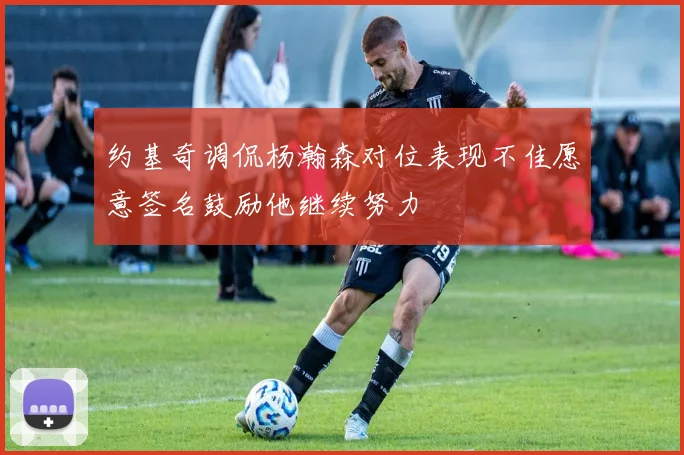 约基奇调侃杨瀚森对位表现不佳愿意签名鼓励他继续努力