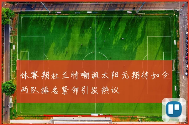 休赛期杜兰特嘲讽太阳无期待如今两队排名紧邻引发热议