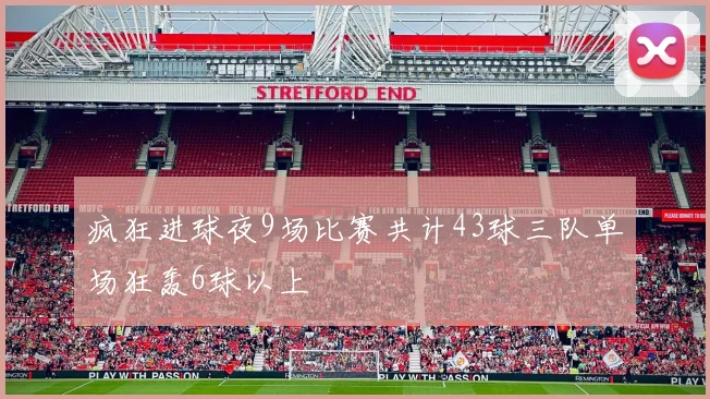疯狂进球夜9场比赛共计43球三队单场狂轰6球以上