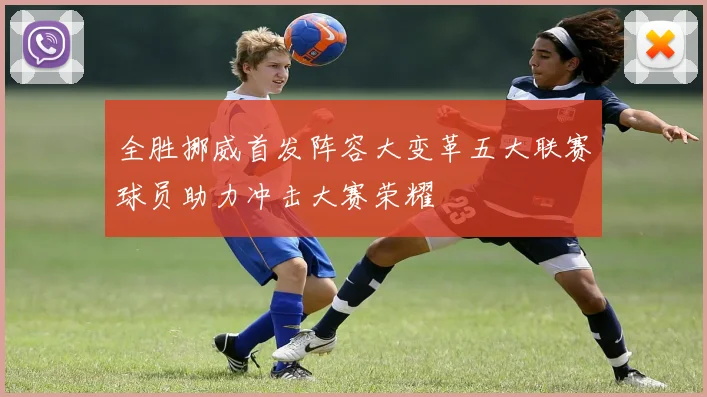 全胜挪威首发阵容大变革五大联赛球员助力冲击大赛荣耀