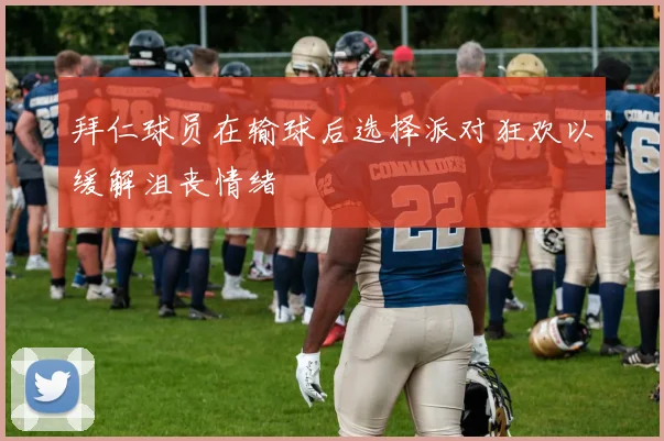 拜仁球员在输球后选择派对狂欢以缓解沮丧情绪