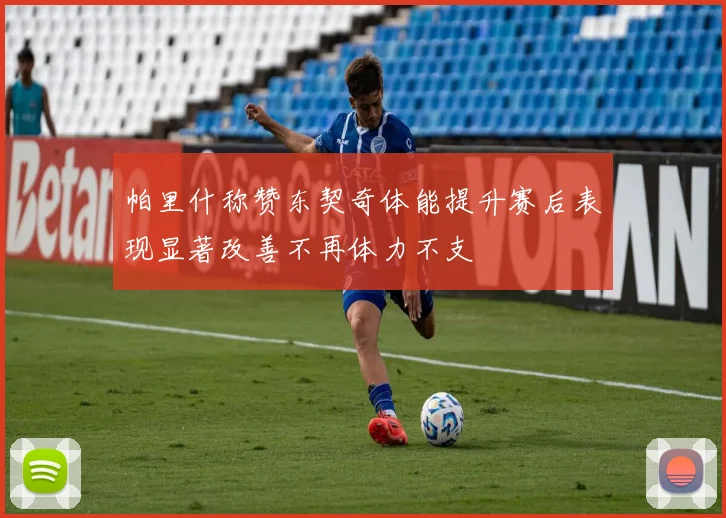 帕里什称赞东契奇体能提升赛后表现显著改善不再体力不支