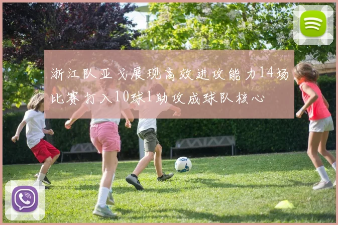 浙江队亚戈展现高效进攻能力14场比赛打入10球1助攻成球队核心