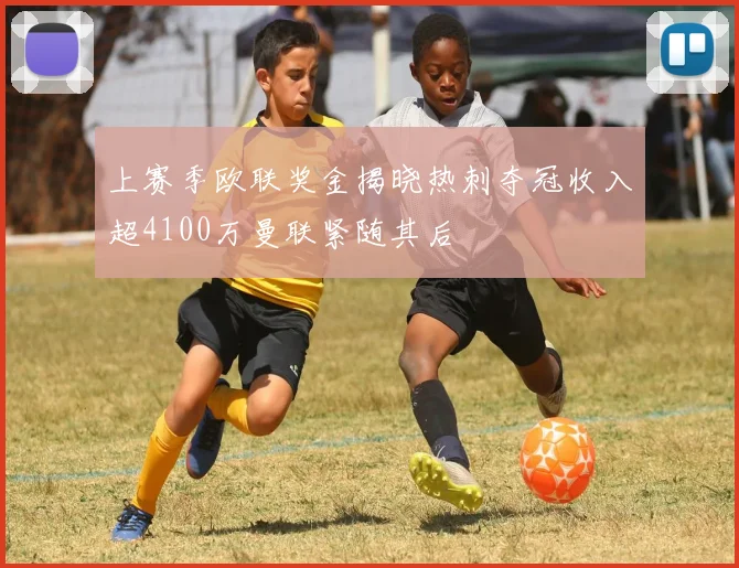 上赛季欧联奖金揭晓热刺夺冠收入超4100万曼联紧随其后