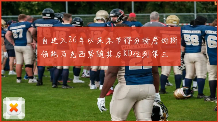 自进入26年以来末节得分榜詹姆斯领跑马克西紧随其后KD位列第三