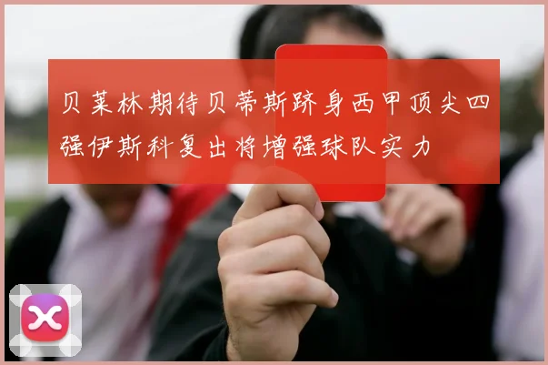 贝莱林期待贝蒂斯跻身西甲顶尖四强伊斯科复出将增强球队实力