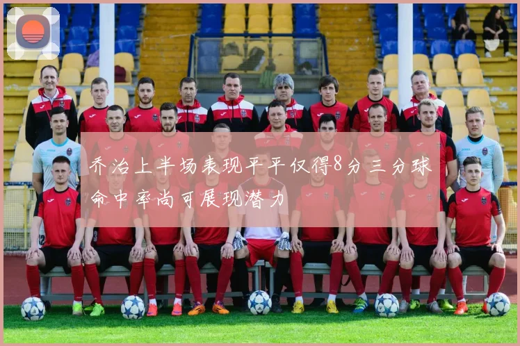 乔治上半场表现平平仅得8分三分球命中率尚可展现潜力