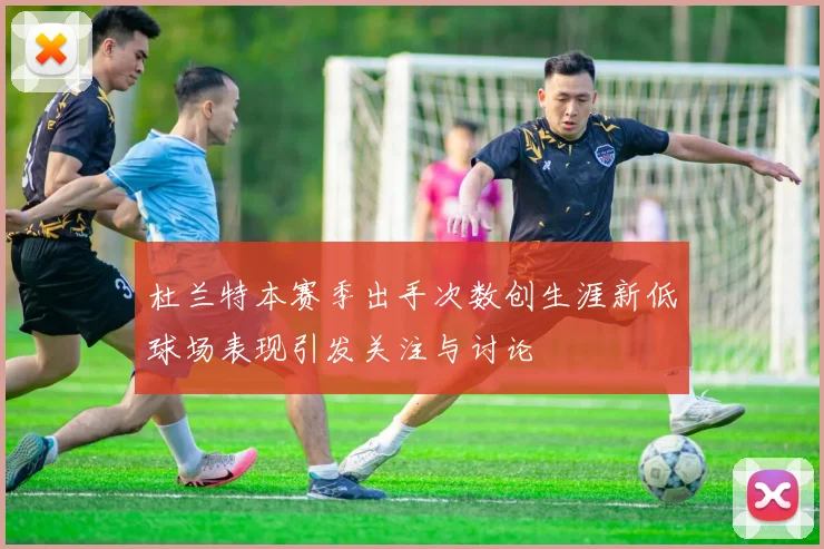 杜兰特本赛季出手次数创生涯新低球场表现引发关注与讨论