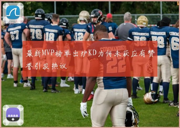 最新MVP榜单出炉KD为何未获应有赞誉引发热议