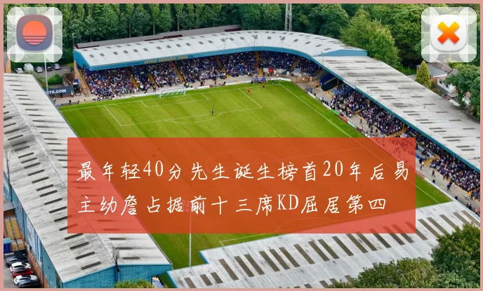 最年轻40分先生诞生榜首20年后易主幼詹占据前十三席KD屈居第四
