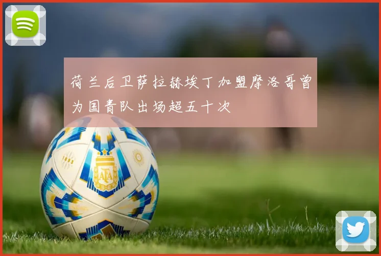 荷兰后卫萨拉赫埃丁加盟摩洛哥曾为国青队出场超五十次