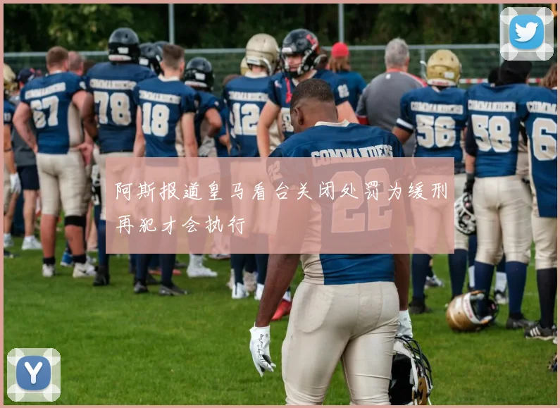 阿斯报道皇马看台关闭处罚为缓刑再犯才会执行