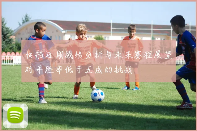快船近期战绩分析与未来赛程展望对手胜率低于五成的挑战