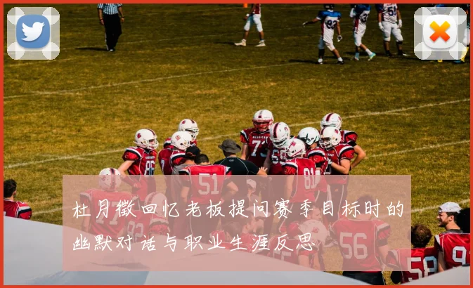 杜月徵回忆老板提问赛季目标时的幽默对话与职业生涯反思