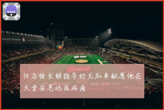 怀念徐长锁指导的无私奉献愿他在天堂安息远离病痛