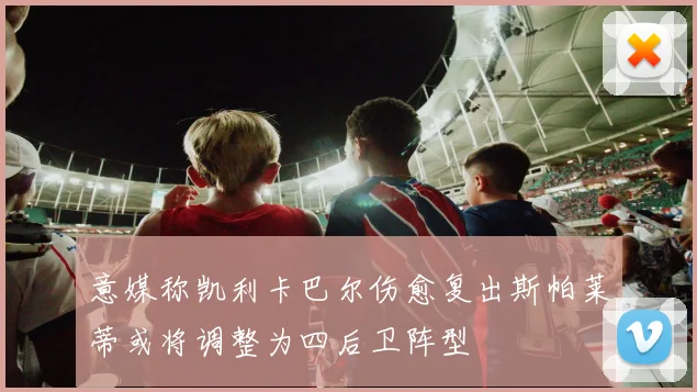 意媒称凯利卡巴尔伤愈复出斯帕莱蒂或将调整为四后卫阵型