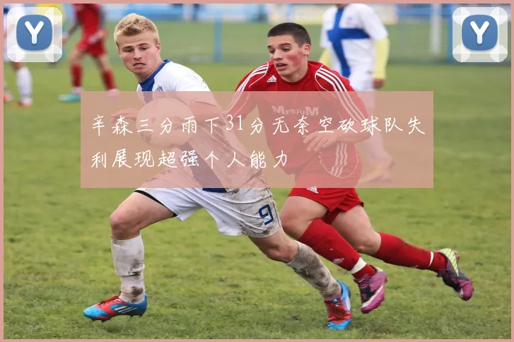 辛森三分雨下31分无奈空砍球队失利展现超强个人能力