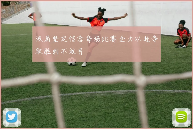 浓眉坚定信念每场比赛全力以赴争取胜利不放弃