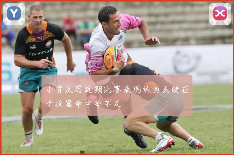小贾反思近期比赛表现认为关键在于投篮命中率不足